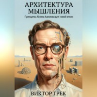 Виктор Грек. Архитектура мышления: Принципы Айзека Азимова для новой эпохи