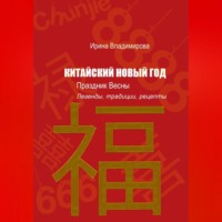 Ирина Владимирова. КИТАЙСКИЙ НОВЫЙ ГОД — Праздник Весны: Легенды, традиции, рецепты.