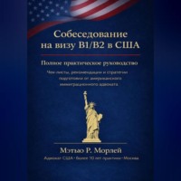 Мэтью Морлей. Полное руководство по собеседованию на визу B1/B2 в США: Как получить визу с первой попытки: пошаговый план, чек-листы и стратегии от американского адвоката с более чем 10-летним опытом в Москве