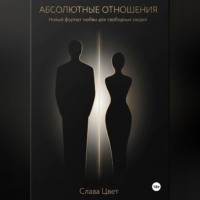 Слава Цвет. АБСОЛЮТНЫЕ ОТНОШЕНИЯ. Новый формат любви для свободных людей.