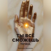 Вероника Школкина. Ты всё сможешь. Точка.
