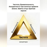 Дмитрий Зарин. Чистота, Внимательность, Аккуратность-Три золотых правила жизни. Заветы отца. Краткая версия.