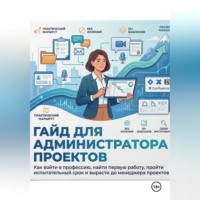 РЕАЛЬНЫЕ АДМИНИСТРАТОРЫ ПРОЕКТОВ. ГАЙД ДЛЯ АДМИНИСТРАТОРА ПРОЕКТОВ Как войти в профессию, найти первую работу, пройти испытательный срок и вырасти до менеджера проектов
