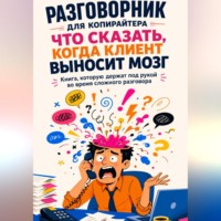 Ольга Тимофеева. Разговорник для копирайтера Что сказать, когда клиент выносит мозг Книга, которую держат под рукой во время сложного разговора