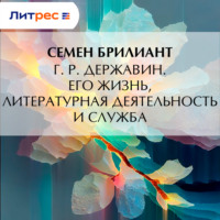 Семен Брилиант. Г. Р. Державин. Его жизнь, литературная деятельность и служба