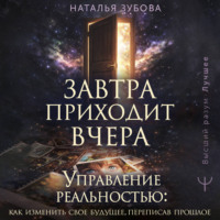 Наталья Зубова. Завтра приходит вчера. Управление реальностью: как изменить свое будущее, переписав прошлое