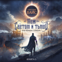 Александр Вайс. Меж светом и тьмой. Книга 5