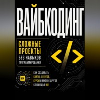. Вайбкодинг: сложные проекты без навыков программирования. Как создавать сайты, агентов, курсы и многое другое с помощью ИИ