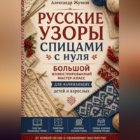 . Русские узоры спицами с нуля. Большой иллюстрированный мастер-класс для начинающих детей и взрослых.
