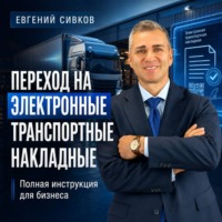 Евгений Владимирович Сивков. Переход на электронные транспортные накладные: полная инструкция для бизнеса