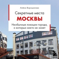 Алёна Ворошилова. Секретные места Москвы. Необычные локации города, о которых никто не знает
