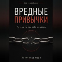 Александр Муро. Без самообмана. Вредные привычки. Почему ты сам себе мешаешь