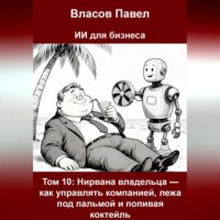 Павел Власов. Том 10: Нирвана владельца — как управлять компанией, лежа под пальмой и попивая коктейль