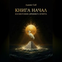 Адани Саб. КНИГА НАЧАЛ. Космогонии Древнего Египта