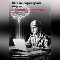Сергей Петрукович. GPT не перевернет мир - он сделает его лучше