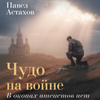 Павел Астахов. Чудо на войне. В окопах атеистов нет