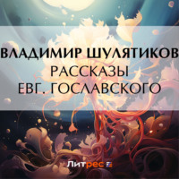 Владимир Михайлович Шулятиков. Рассказы Евг. Гославского