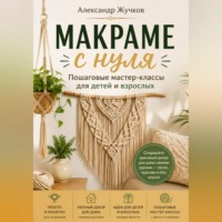 Александр Жучков. Макраме с нуля. Пошаговые мастер-классы для детей и взрослых