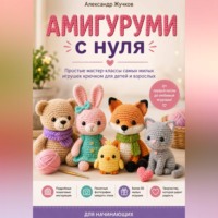 Александр Жучков. Амигуруми с нуля. Простые мастер-классы самых милых игрушек крючком для детей и взрослых