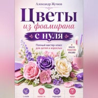 Александр Жучков. Цветы из фоамирана с нуля. Полный мастер-класс для детей и взрослых