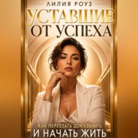 Лилия Роуз. Уставшие от успеха:Как перестать доказывать и начать жить