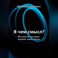 Ирина Терещенко. В чем смысл? 48 ответов, которые изменят вашу жизнь