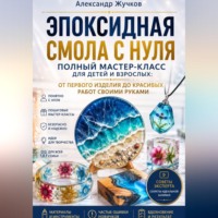 Александр Жучков. Эпоксидная смола с нуля. Полный мастер-класс для детей и взрослых: от первого изделия до красивых работ своими руками