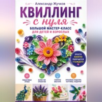 Александр Жучков. Квиллинг с нуля. Большой мастер-класс для детей и взрослых