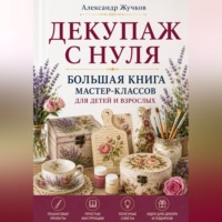 Александр Жучков. Декупаж с нуля. Большая книга мастер-классов для детей и взрослых