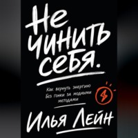Илья Лейн. Не чинить себя. Как вернуть энергию без гонки за модными методами