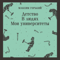 Максим Горький. Детство. В людях. Мои университеты