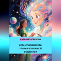 Мария Мещерякова. МЕТА-СПОСОБНОСТИ. УРОКИ ИЗОБИЛЬНОЙ ВСЕЛЕННОЙ