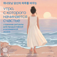 . Утро, с которого начинается счастье. Утренние ритуалы для продуктивной и осознанной жизни