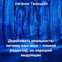 Евгения Талицких. Дорисовать реальность: почему наш мозг – плохой редактор, но хороший выдумщик