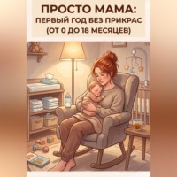  Неидеальная мама. Просто мама: первый год без прикрас (от 0 до 18 месяцев)