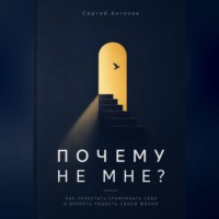 Сергей Антонов. Почему не мне. Как перестать сравнивать себя и вернуть радость своей жизни