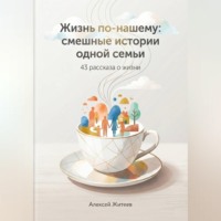 Алексей Житеев. Жизнь по-нашему: смешные истории одной семьи