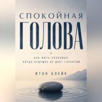 . Спокойная голова. Как жить спокойно, когда будущее не даёт гарантий