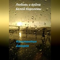 Константин Павлович Бахарев. Любовь и война Белой Королевы