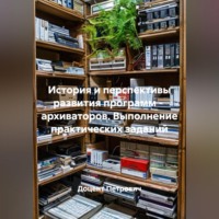 Доцент Петрович. История и перспективы развития программ -  архиваторов. Выполнение практических заданий
