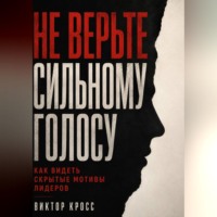 Виктор Кросс. Не верьте сильному голосу. Как видеть скрытые мотивы лидеров