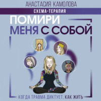 . Помири меня с собой. Схема-терапия. Когда травма диктует, как жить