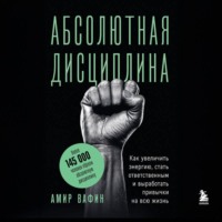 . Абсолютная дисциплина. Как увеличить энергию, стать ответственным и выработать привычки на всю жизнь