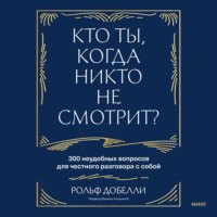 . Кто ты, когда никто не смотрит? 300 неудобных вопросов для честного разговора с собой