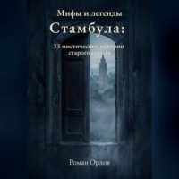 Роман Орлов. Мифы и легенды Стамбула: 33 мистические истории старого города
