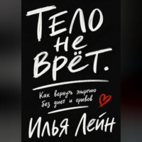 Илья Лейн. Тело не врёт. Как вернуть энергию без диет и срывов