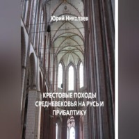 Юрий Анатольевич Николаев. КРЕСТОВЫЕ ПОХОДЫ СРЕДНЕВЕКОВЬЯ НА РУСЬ И ПРИБАЛТИКУ