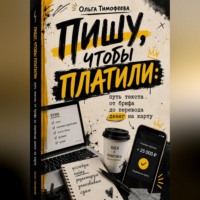 Ольга Тимофеева. Пишу, чтобы платили: путь текста от брифа до перевода денег на карту
