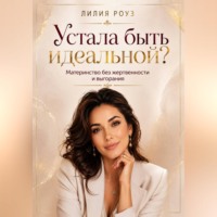 Лилия Роуз. Устала быть идеальной?Материнство без жертвенности и выгорания