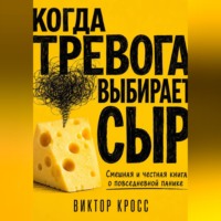 Виктор Кросс. Когда тревога выбирает сыр. Смешная и честная книга о повседневной панике